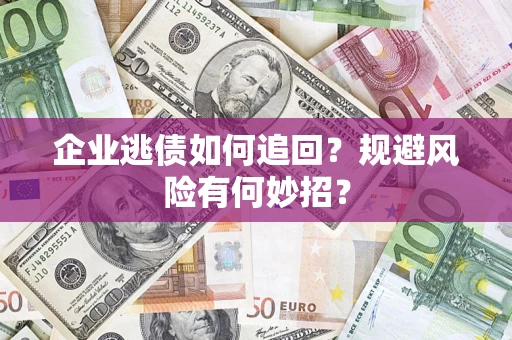 北京企业逃债如何追回？规避风险有何妙招？