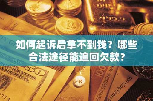 北京如何起诉后拿不到钱？哪些合法途径能追回欠款？