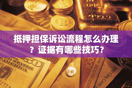 北京抵押担保诉讼流程怎么办理？证据有哪些技巧？