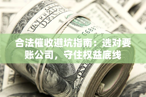 北京合法催收避坑指南：选对要账公司，守住权益底线