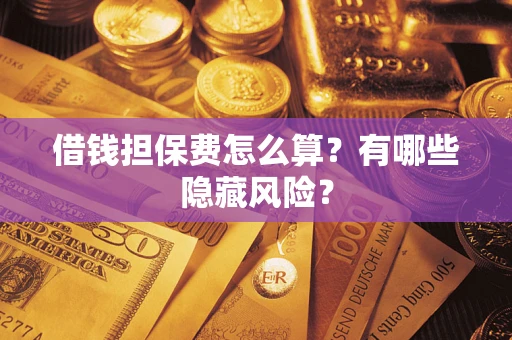 北京借钱担保费怎么算？有哪些隐藏风险？