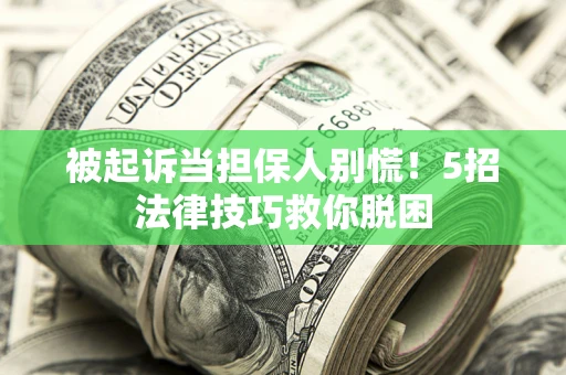 北京被起诉当担保人别慌！5招法律技巧救你脱困