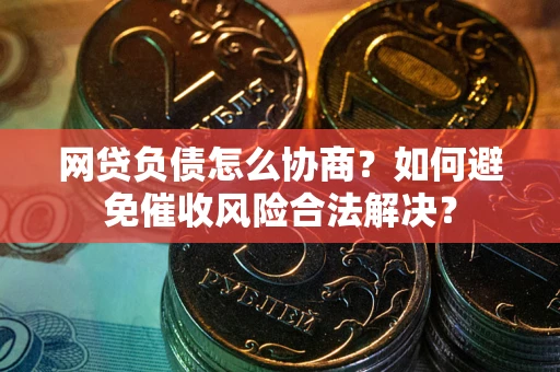 北京网贷负债怎么协商？如何避免催收风险合法解决？