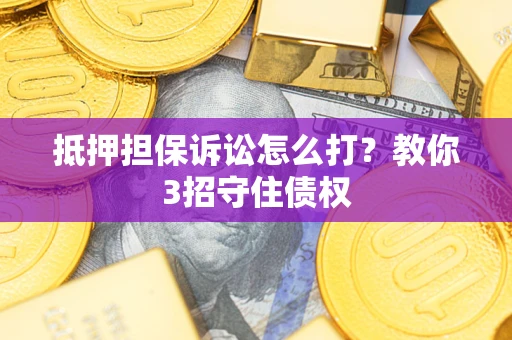 北京抵押担保诉讼怎么打？教你3招守住债权