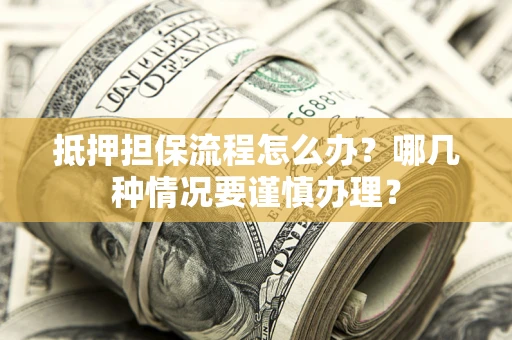北京抵押担保流程怎么办？哪几种情况要谨慎办理？