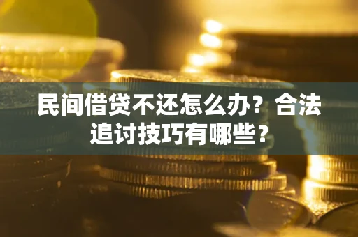 北京民间借贷不还怎么办？合法追讨技巧有哪些？