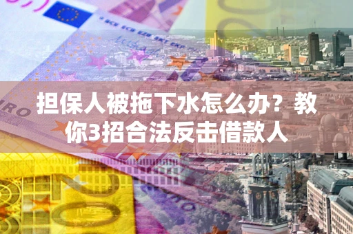 北京担保人被拖下水怎么办？教你3招合法反击借款人
