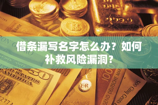 北京借条漏写名字怎么办？如何补救风险漏洞？