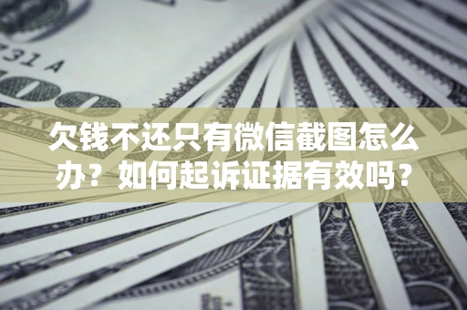 北京欠钱不还只有微信截图怎么办？如何起诉证据有效吗？