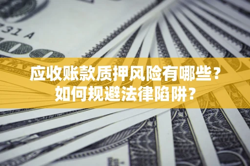 北京应收账款质押风险有哪些？如何规避法律陷阱？
