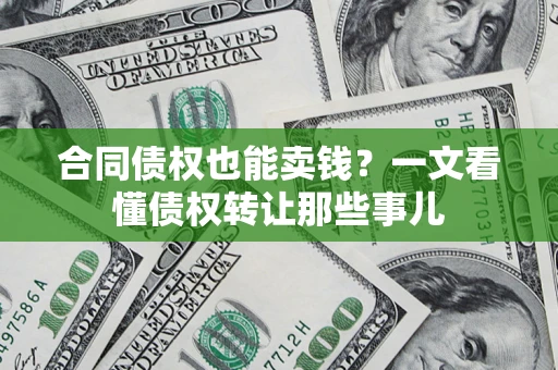 北京合同债权也能卖钱？一文看懂债权转让那些事儿