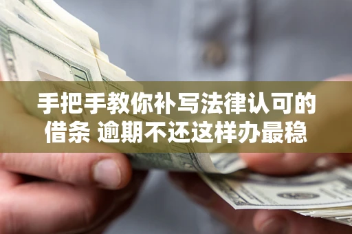 北京手把手教你补写法律认可的借条 逾期不还这样办最稳妥