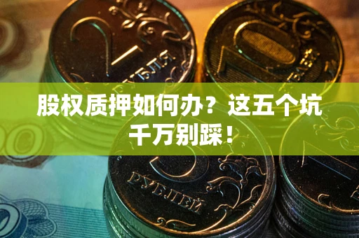 北京股权质押如何办？这五个坑千万别踩！