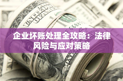 北京企业坏账处理全攻略：法律风险与应对策略