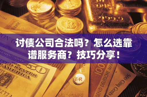 北京讨债公司合法吗？怎么选靠谱服务商？技巧分享！