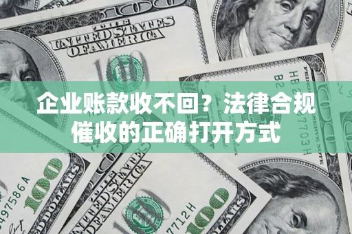 北京企业账款收不回？法律合规催收的正确打开方式