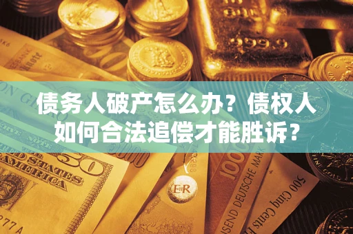 北京债务人破产怎么办？债权人如何合法追偿才能胜诉？