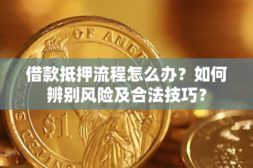 北京借款抵押流程怎么办？如何辨别风险及合法技巧？