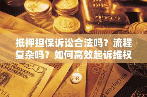 北京抵押担保诉讼合法吗？流程复杂吗？如何高效起诉维权？