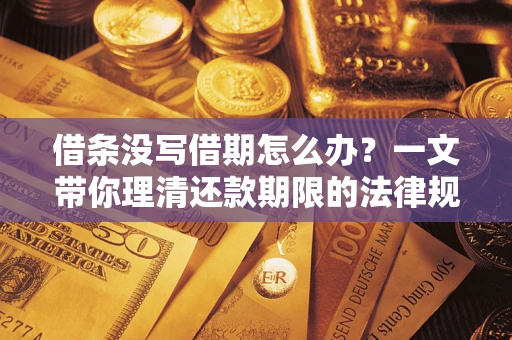 北京借条没写借期怎么办？一文带你理清还款期限的法律规则