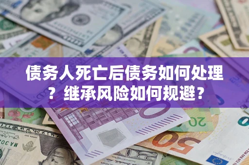 北京债务人死亡后债务如何处理？继承风险如何规避？