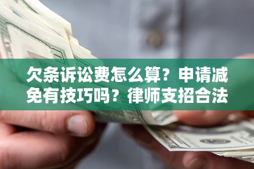 北京欠条诉讼费怎么算？申请减免有技巧吗？律师支招合法省钱