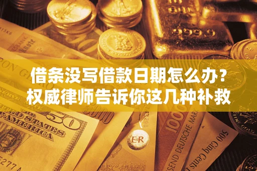 北京借条没写借款日期怎么办？权威律师告诉你这几种补救方法！