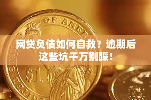 北京网贷负债如何自救？逾期后这些坑千万别踩！