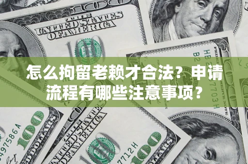 北京怎么拘留老赖才合法？申请流程有哪些注意事项？