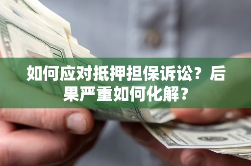 北京如何应对抵押担保诉讼？后果严重如何化解？