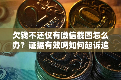 北京欠钱不还仅有微信截图怎么办？证据有效吗如何起诉追回欠款？