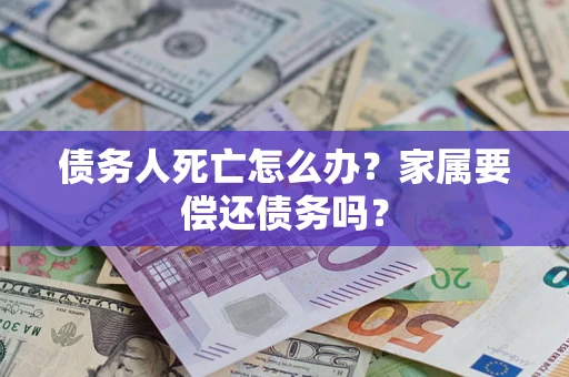 北京债务人死亡怎么办？家属要偿还债务吗？