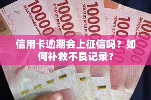 北京信用卡逾期会上征信吗？如何补救不良记录？