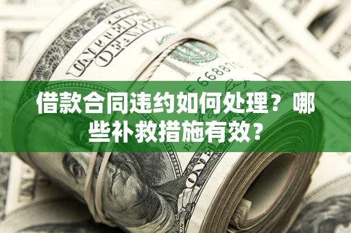 北京借款合同违约如何处理？哪些补救措施有效？