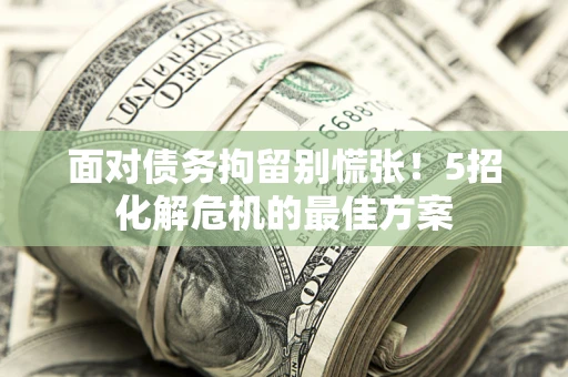北京面对债务拘留别慌张！5招化解危机的最佳方案