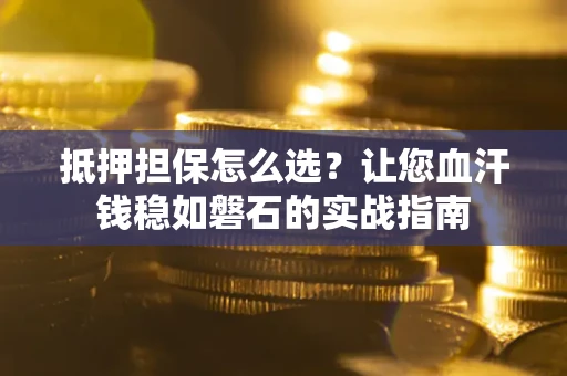 北京抵押担保怎么选？让您血汗钱稳如磐石的实战指南