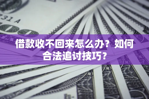 北京借款收不回来怎么办？如何合法追讨技巧？