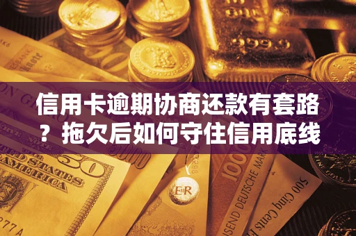 北京信用卡逾期协商还款有套路？拖欠后如何守住信用底线？