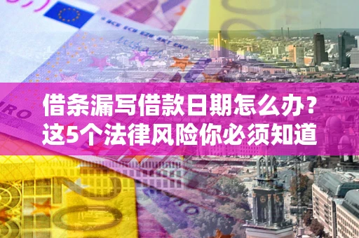 北京借条漏写借款日期怎么办？这5个法律风险你必须知道