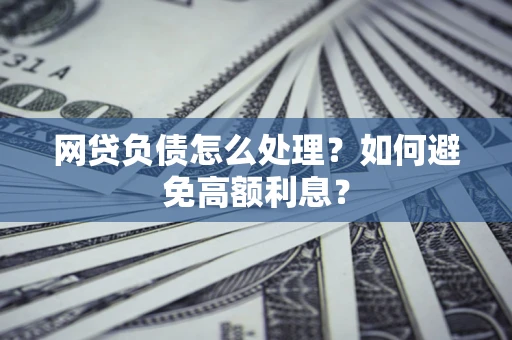 北京网贷负债怎么处理？如何避免高额利息？