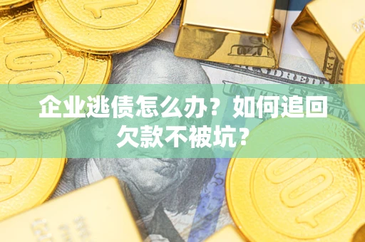 北京企业逃债怎么办？如何追回欠款不被坑？