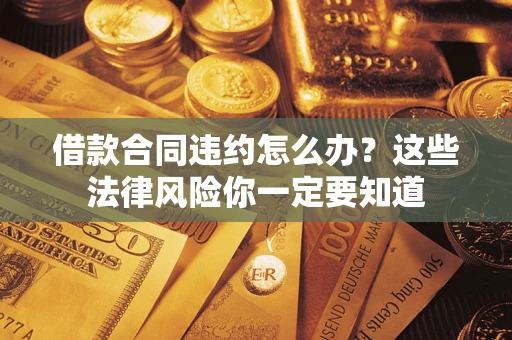 北京借款合同违约怎么办？这些法律风险你一定要知道