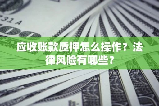 北京应收账款质押怎么操作？法律风险有哪些？