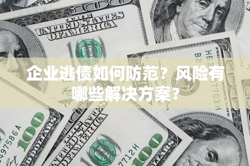 北京企业逃债如何防范？风险有哪些解决方案？