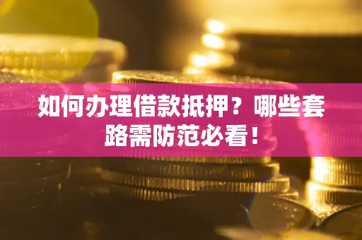 北京如何办理借款抵押？哪些套路需防范必看！
