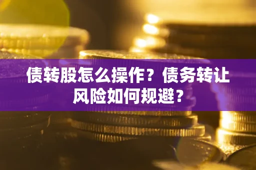 北京债转股怎么操作？债务转让风险如何规避？