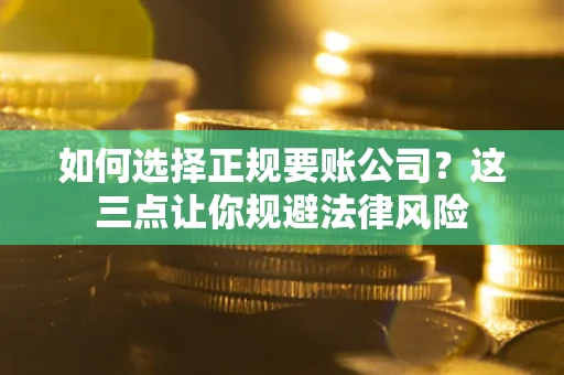 北京如何选择正规要账公司？这三点让你规避法律风险