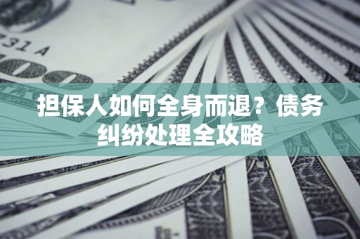 北京担保人如何全身而退？债务纠纷处理全攻略