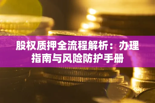 北京股权质押全流程解析：办理指南与风险防护手册