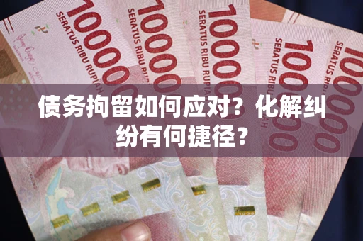 北京债务拘留如何应对？化解纠纷有何捷径？